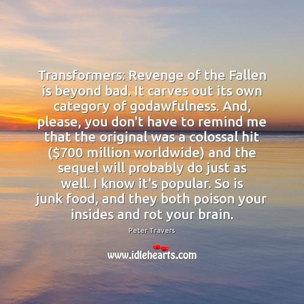 Transformers: Revenge of the Fallen is beyond bad. It carves out its Peter Travers Picture Quote