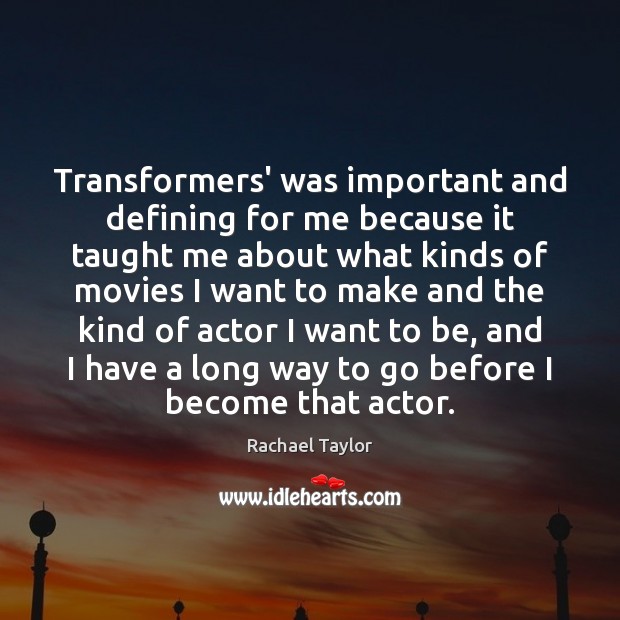 Transformers’ was important and defining for me because it taught me about Rachael Taylor Picture Quote