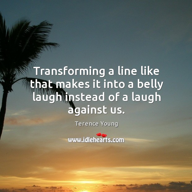Transforming a line like that makes it into a belly laugh instead of a laugh against us. Terence Young Picture Quote