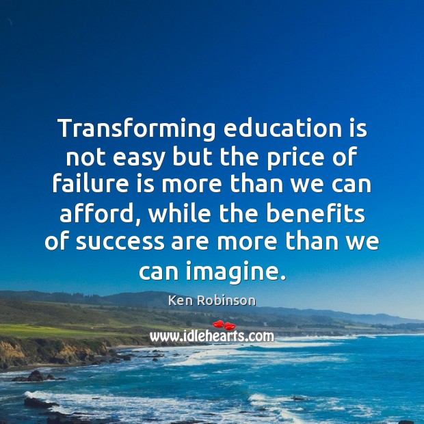 Transforming education is not easy but the price of failure is more Ken Robinson Picture Quote
