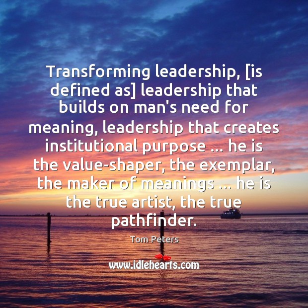 Transforming leadership, [is defined as] leadership that builds on man’s need for Tom Peters Picture Quote