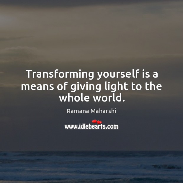 Transforming yourself is a means of giving light to the whole world. Image