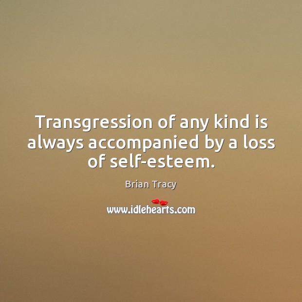 Transgression of any kind is always accompanied by a loss of self-esteem. Brian Tracy Picture Quote