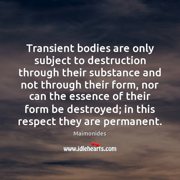 Transient bodies are only subject to destruction through their substance and not Maimonides Picture Quote