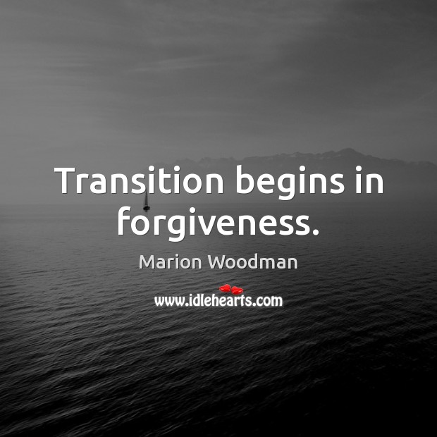 Transition begins in forgiveness. Forgive Quotes Image