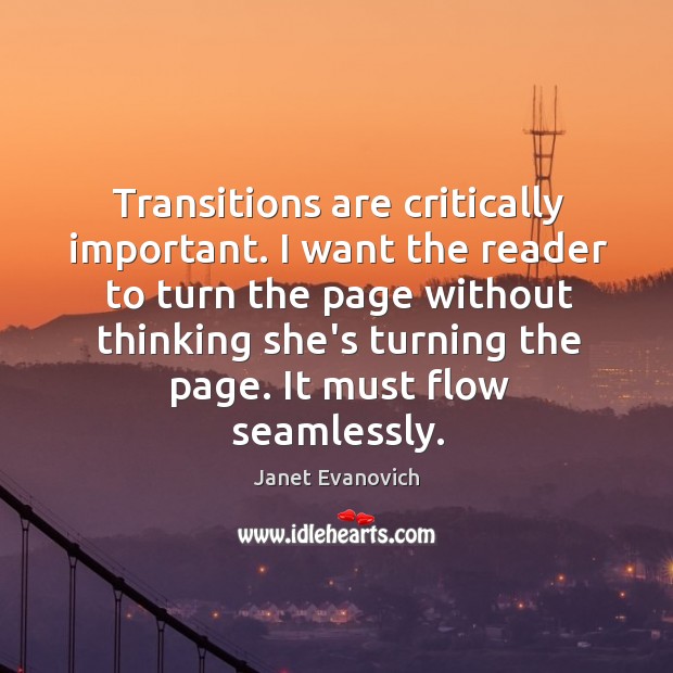 Transitions are critically important. I want the reader to turn the page Janet Evanovich Picture Quote