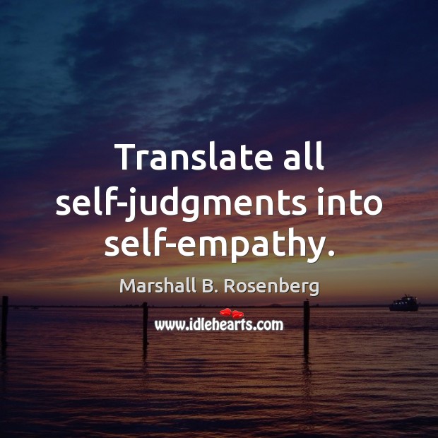 Translate all self-judgments into self-empathy. Marshall B. Rosenberg Picture Quote