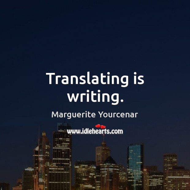 Translating is writing. Marguerite Yourcenar Picture Quote