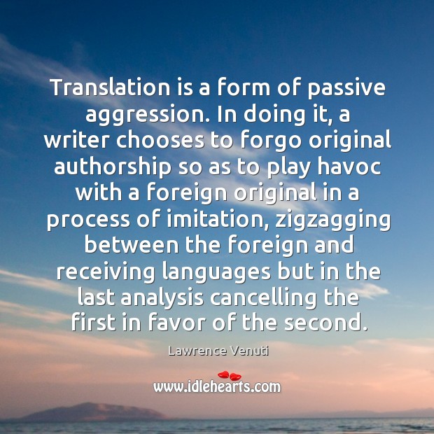 Translation is a form of passive aggression. In doing it, a writer Lawrence Venuti Picture Quote