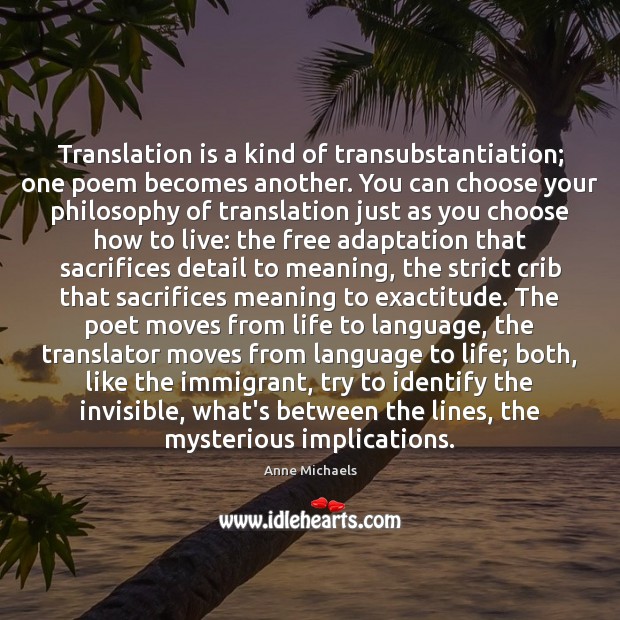 Translation is a kind of transubstantiation; one poem becomes another. You can Anne Michaels Picture Quote