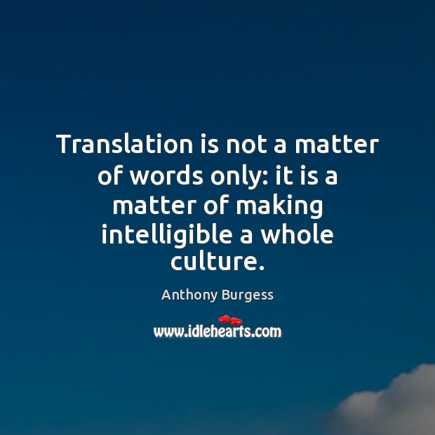 Translation is not a matter of words only: it is a matter Anthony Burgess Picture Quote