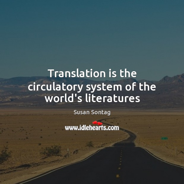 Translation is the circulatory system of the world’s literatures Susan Sontag Picture Quote