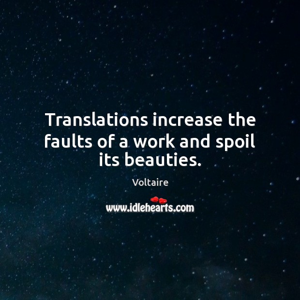 Translations increase the faults of a work and spoil its beauties. Voltaire Picture Quote