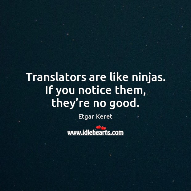 Translators are like ninjas. If you notice them, they’re no good. Etgar Keret Picture Quote