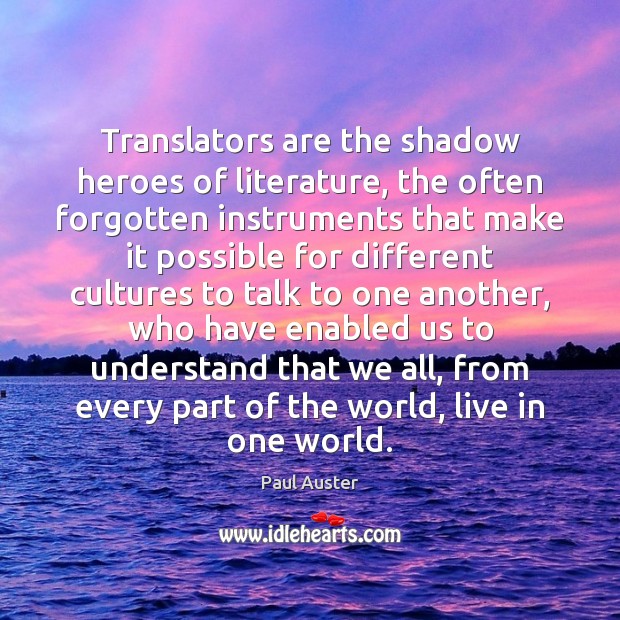 Translators are the shadow heroes of literature, the often forgotten instruments that Paul Auster Picture Quote