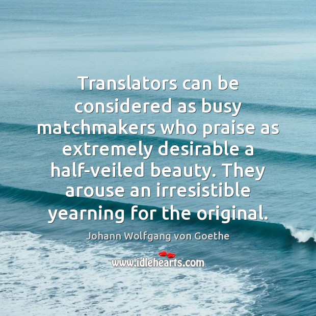 Translators can be considered as busy matchmakers who praise as extremely desirable Johann Wolfgang von Goethe Picture Quote