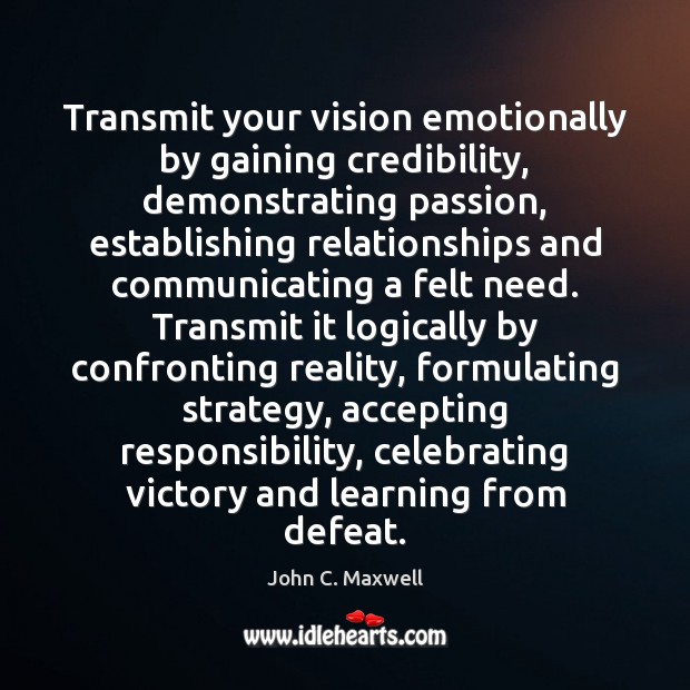 Transmit your vision emotionally by gaining credibility, demonstrating passion, establishing relationships and John C. Maxwell Picture Quote