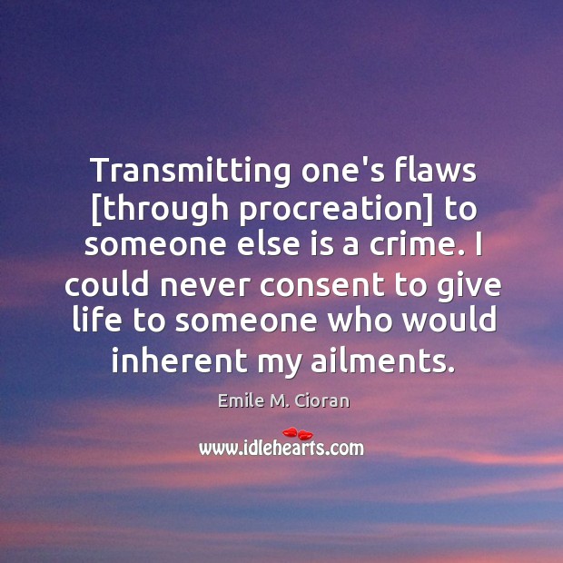 Transmitting one’s flaws [through procreation] to someone else is a crime. I Image
