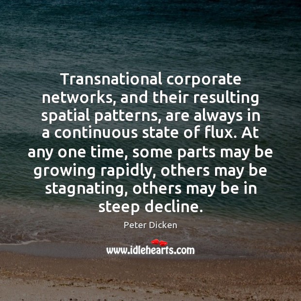 Transnational corporate networks, and their resulting spatial patterns, are always in a Peter Dicken Picture Quote