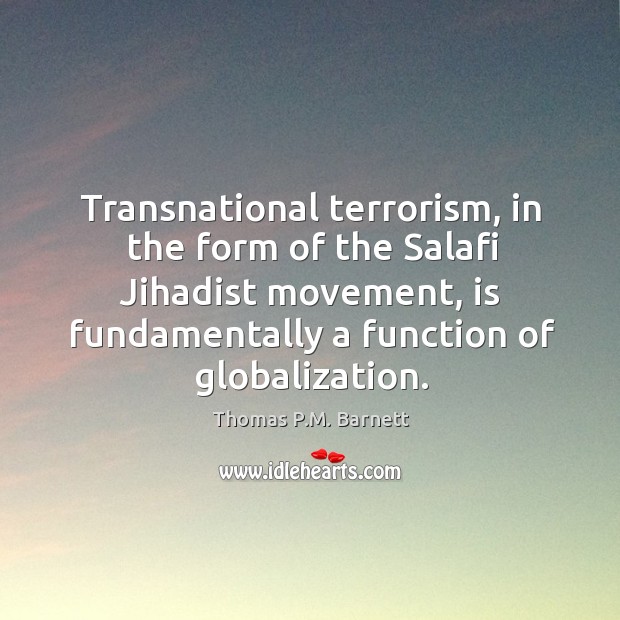 Transnational terrorism, in the form of the Salafi Jihadist movement, is fundamentally Thomas P.M. Barnett Picture Quote