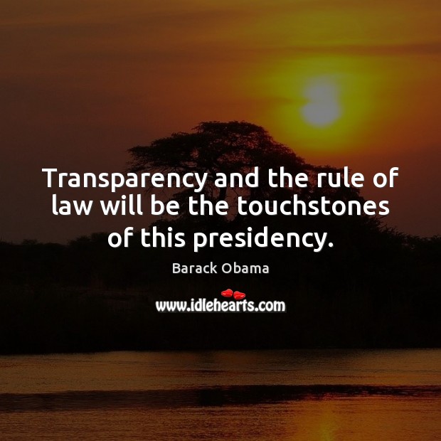 Transparency and the rule of law will be the touchstones of this presidency. 