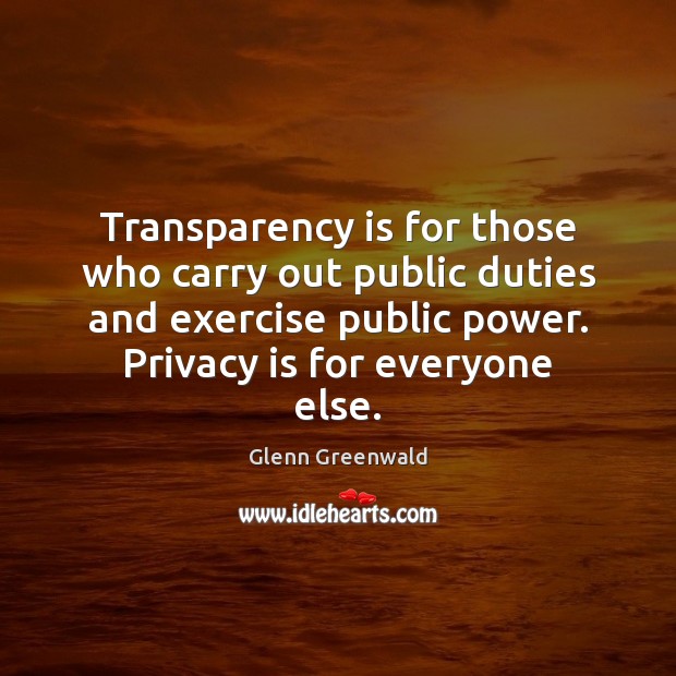 Transparency is for those who carry out public duties and exercise public 