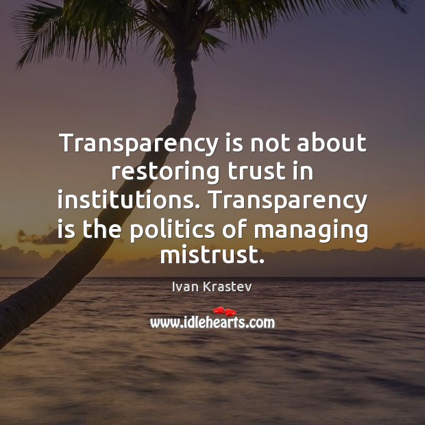 Transparency is not about restoring trust in institutions. Transparency is the politics Ivan Krastev Picture Quote