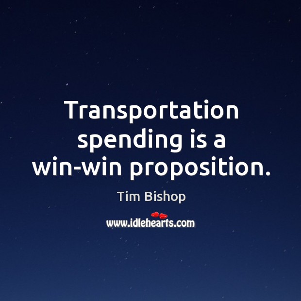 Transportation spending is a win-win proposition. Tim Bishop Picture Quote