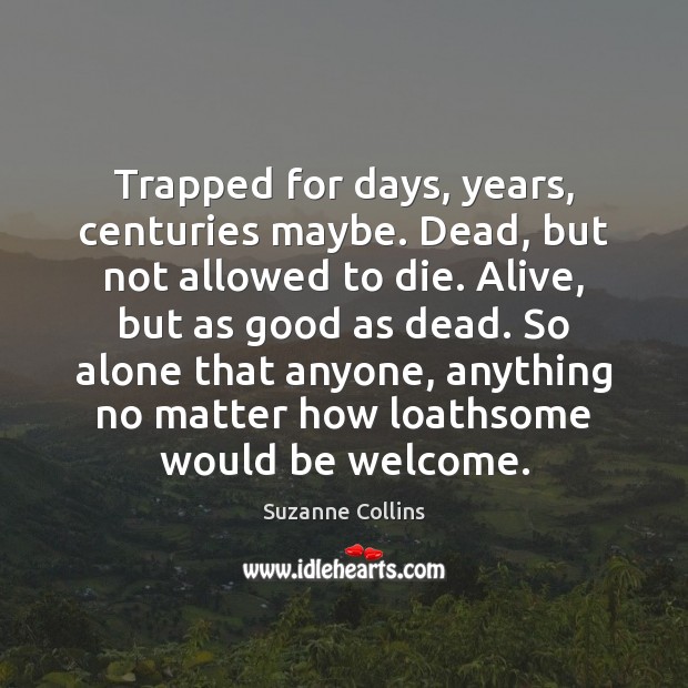Trapped for days, years, centuries maybe. Dead, but not allowed to die. Suzanne Collins Picture Quote