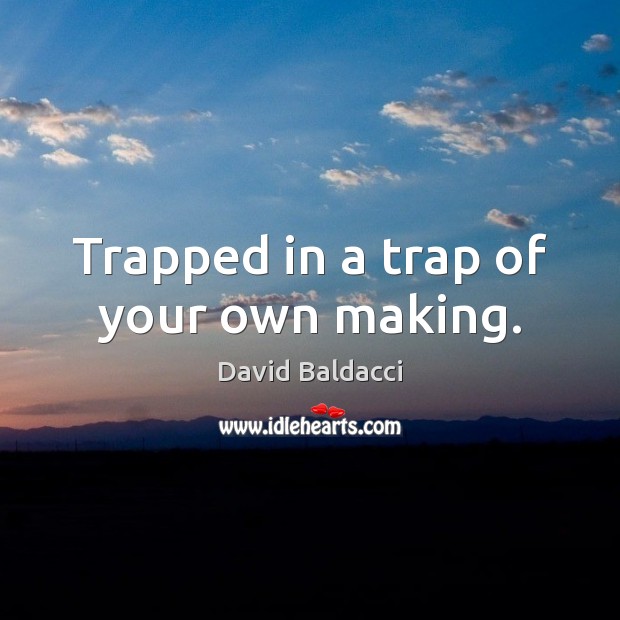 Trapped in a trap of your own making. Image