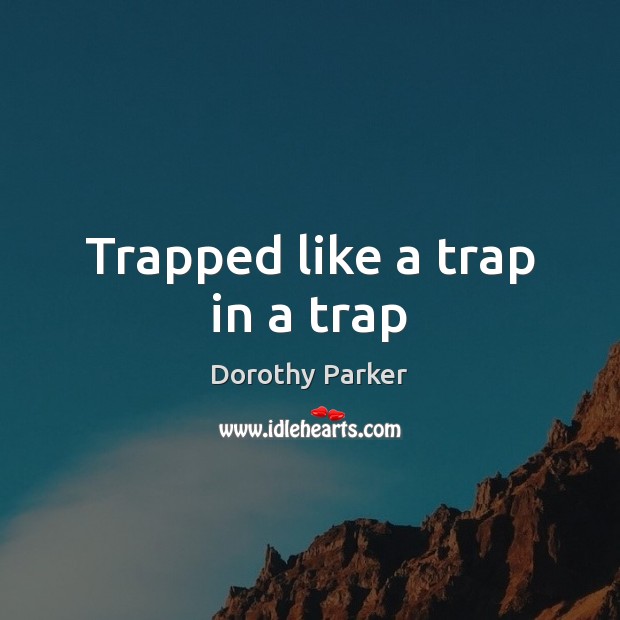 Trapped like a trap in a trap Dorothy Parker Picture Quote