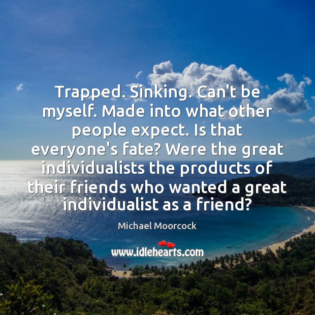 Trapped. Sinking. Can’t be myself. Made into what other people expect. Is Michael Moorcock Picture Quote