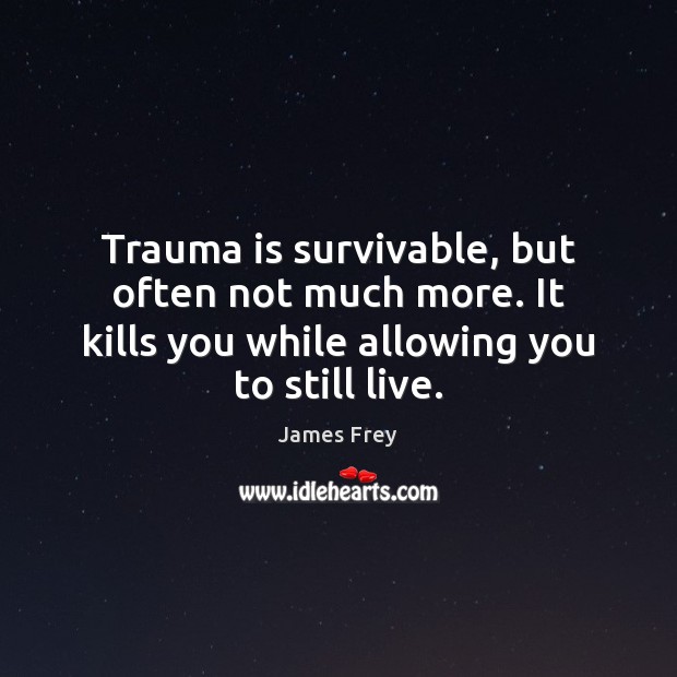 Trauma is survivable, but often not much more. It kills you while James Frey Picture Quote