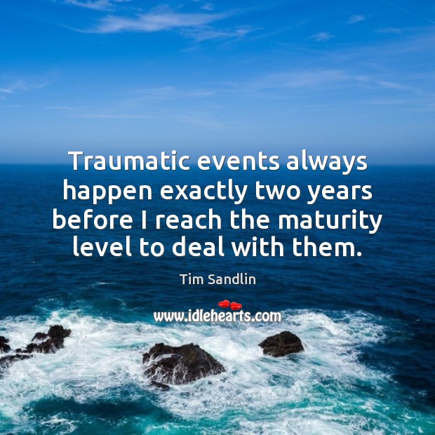 Traumatic events always happen exactly two years before I reach the maturity Tim Sandlin Picture Quote