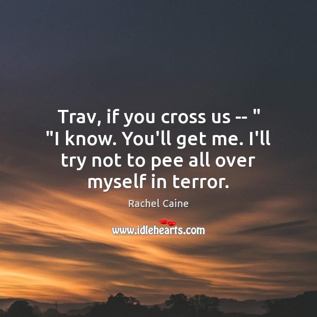Trav, if you cross us — ” “I know. You’ll get me. I’ll Rachel Caine Picture Quote