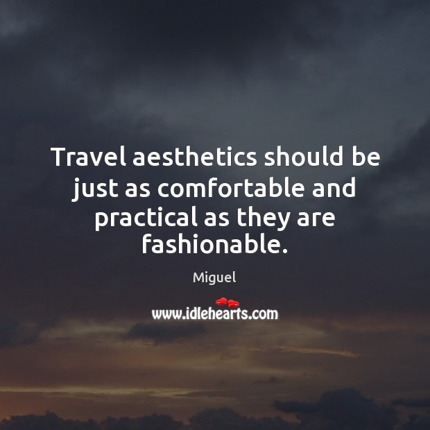 Travel aesthetics should be just as comfortable and practical as they are fashionable. Miguel Picture Quote