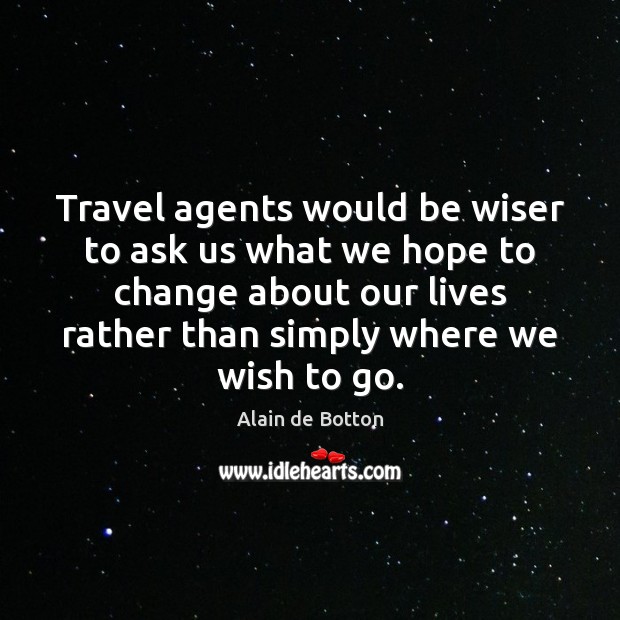 Travel agents would be wiser to ask us what we hope to Alain de Botton Picture Quote