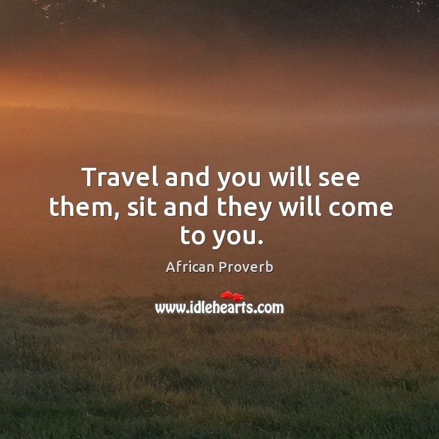 Travel and you will see them, sit and they will come to you. Image