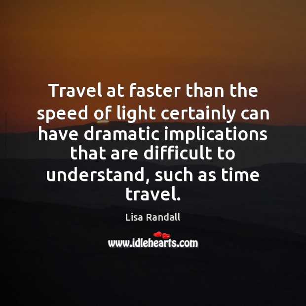 Travel at faster than the speed of light certainly can have dramatic Lisa Randall Picture Quote