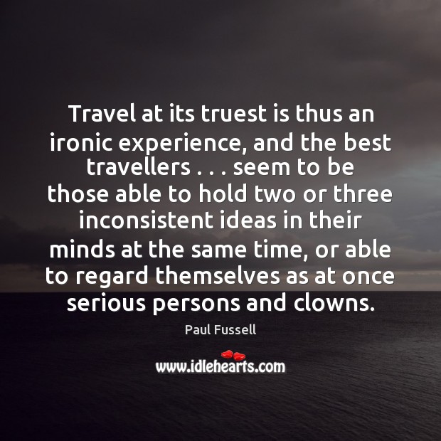 Travel at its truest is thus an ironic experience, and the best Paul Fussell Picture Quote