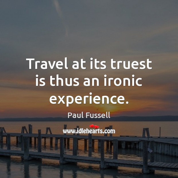 Travel at its truest is thus an ironic experience. Paul Fussell Picture Quote