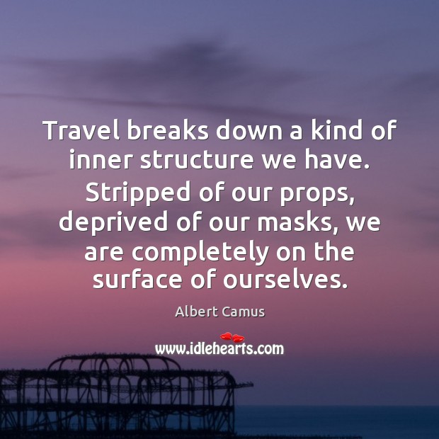 Travel breaks down a kind of inner structure we have. Stripped of Albert Camus Picture Quote