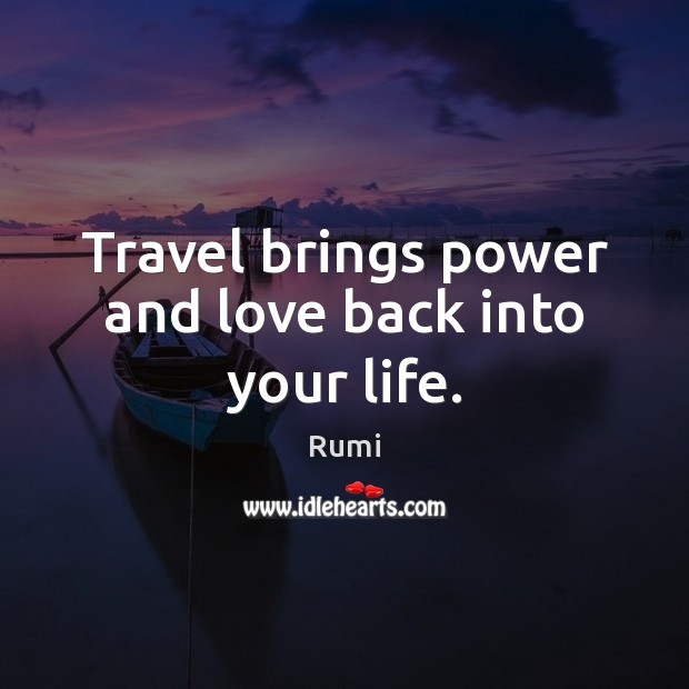 Travel brings power and love back into your life. Rumi Picture Quote