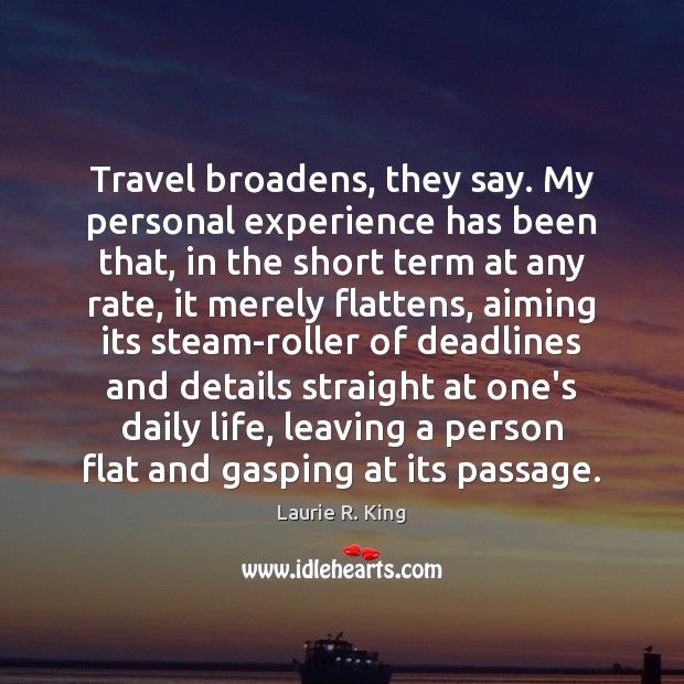 Travel broadens, they say. My personal experience has been that, in the Laurie R. King Picture Quote