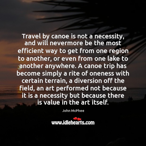 Travel by canoe is not a necessity, and will nevermore be the John McPhee Picture Quote
