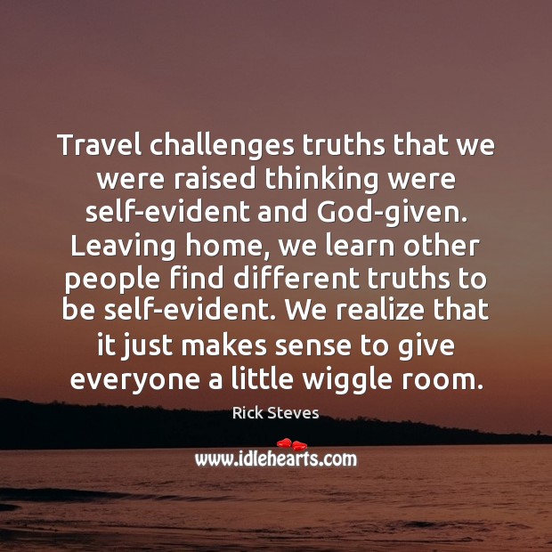 Travel challenges truths that we were raised thinking were self-evident and God-given. Rick Steves Picture Quote