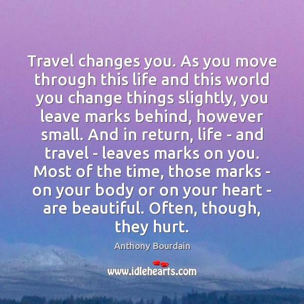 Travel changes you. As you move through this life and this world Anthony Bourdain Picture Quote