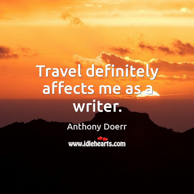 Travel definitely affects me as a writer. Anthony Doerr Picture Quote