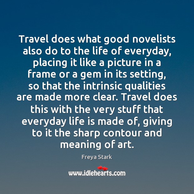 Travel does what good novelists also do to the life of everyday, Freya Stark Picture Quote