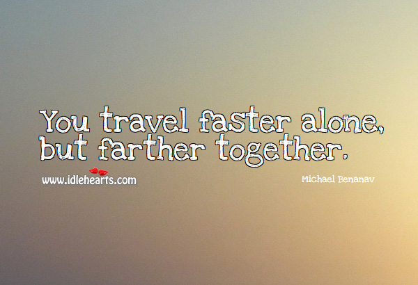 You travel faster alone, but farther together. Michael Benanav Picture Quote